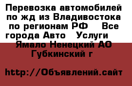 Перевозка автомобилей по жд из Владивостока по регионам РФ! - Все города Авто » Услуги   . Ямало-Ненецкий АО,Губкинский г.
